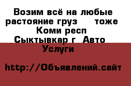 Возим всё на любые растояние груз 200 тоже - Коми респ., Сыктывкар г. Авто » Услуги   